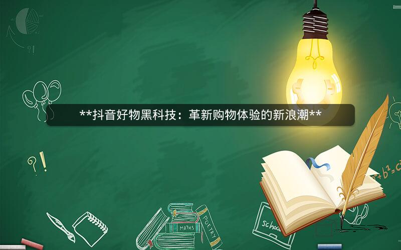 **抖音好物黑科技：革新购物体验的新浪潮**