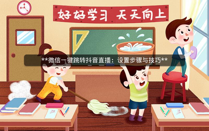  微信一键跳转抖音直播：设置步骤与技巧 