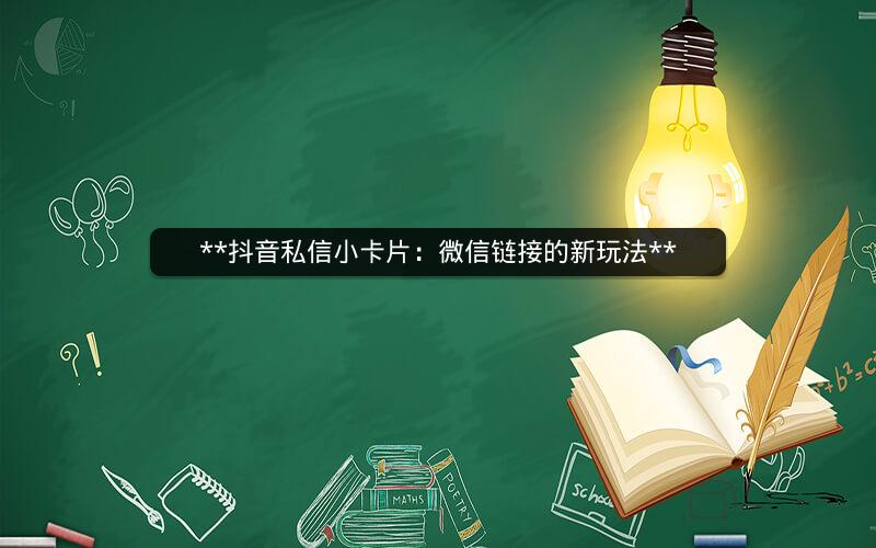  抖音私信小卡片：微信链接的新玩法 