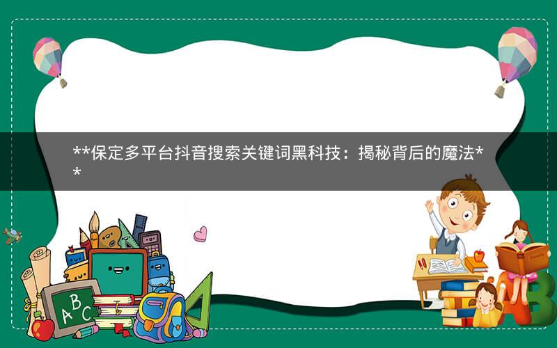  保定多平台抖音搜索关键词黑科技：揭秘背后的魔法 