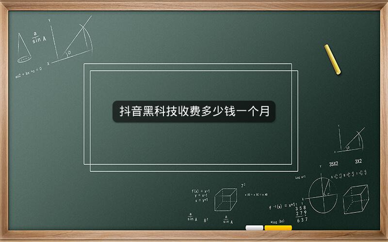 抖音黑科技收费多少钱一个月