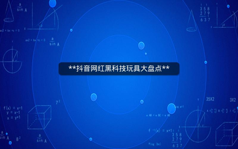 **抖音网红黑科技玩具大盘点**