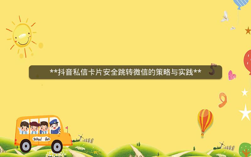 **抖音私信卡片安全跳转微信的策略与实践**
