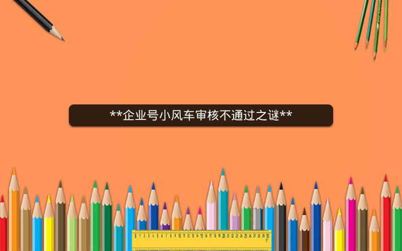  企业号小风车审核不通过之谜 