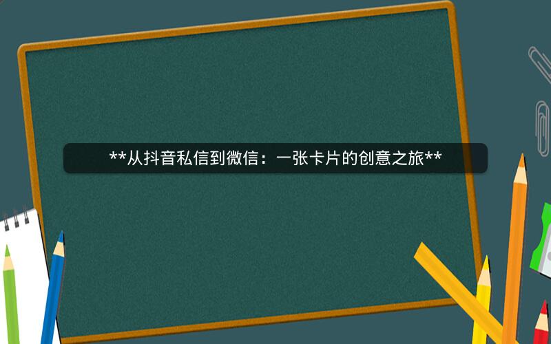 **从抖音私信到微信：一张卡片的创意之旅**