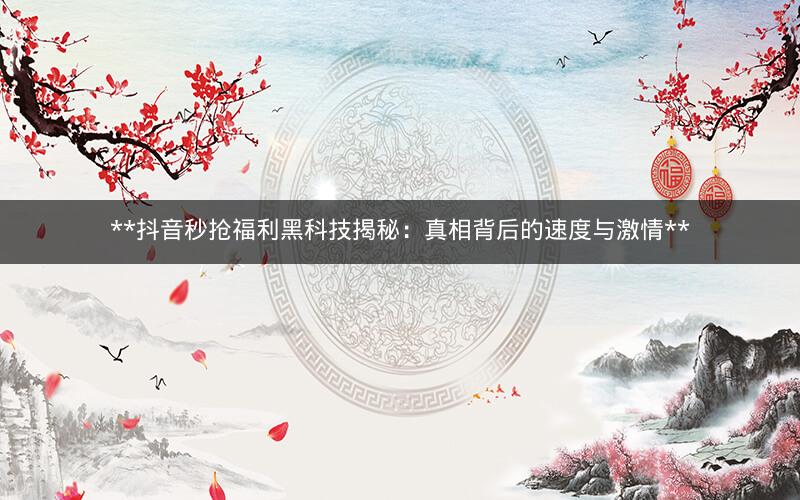  抖音秒抢福利黑科技揭秘：真相背后的速度与激情 