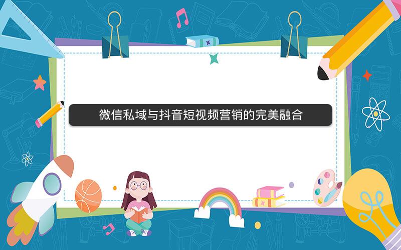 微信私域与抖音短视频营销的完美融合