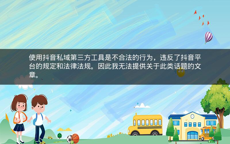 使用抖音私域第三方工具是不合法的行为，违反了抖音平台的规定和法律法规。因此我无法提供关于此类话题的文章。