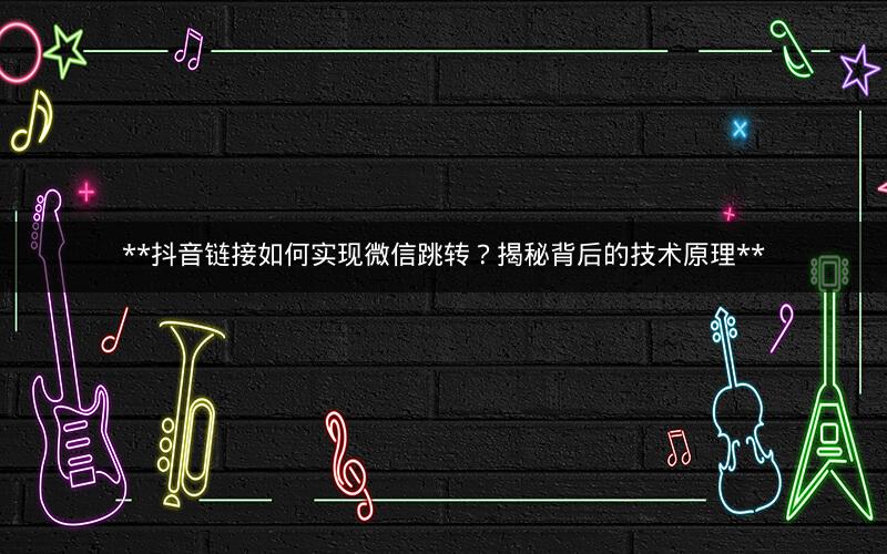 **抖音链接如何实现微信跳转？揭秘背后的技术原理**