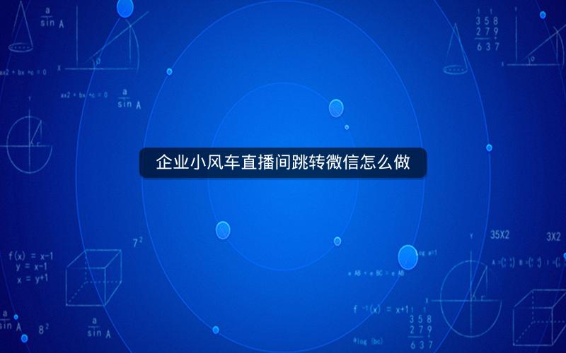 企业小风车直播间跳转微信怎么做