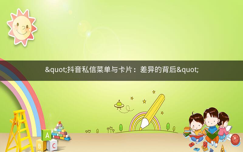 "抖音私信菜单与卡片：差异的背后"