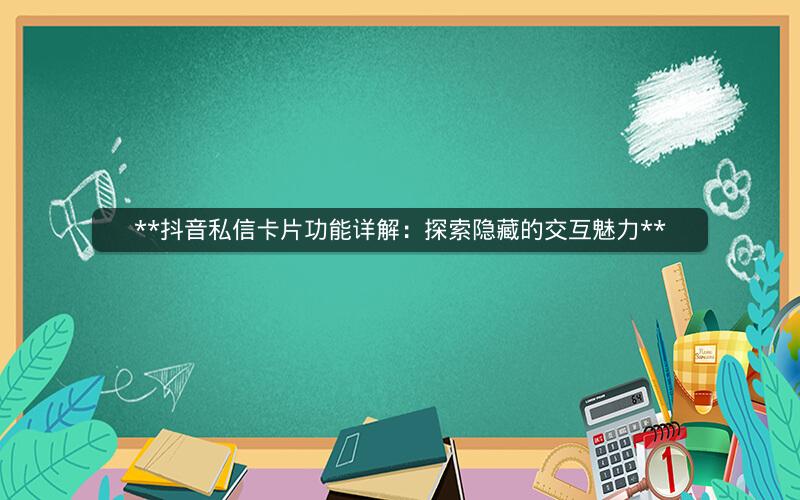 **抖音私信卡片功能详解：探索隐藏的交互魅力**