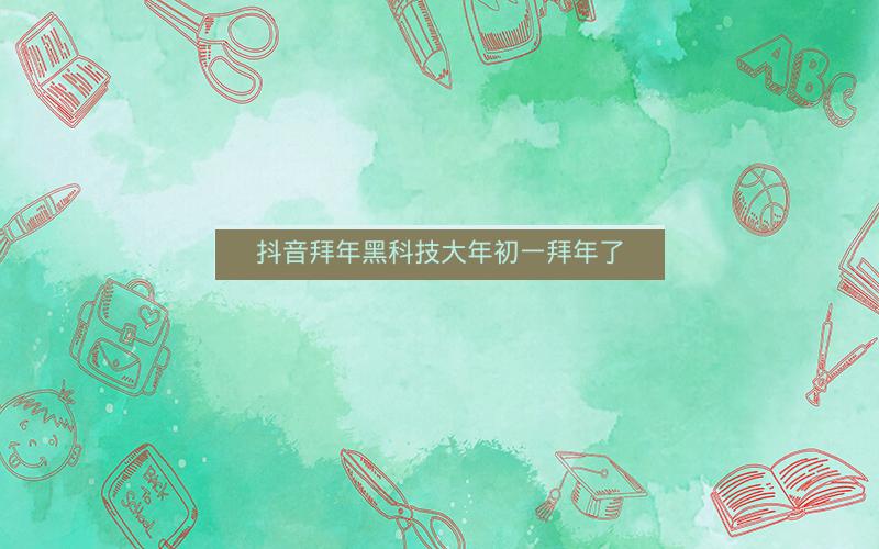 抖音拜年黑科技大年初一拜年了