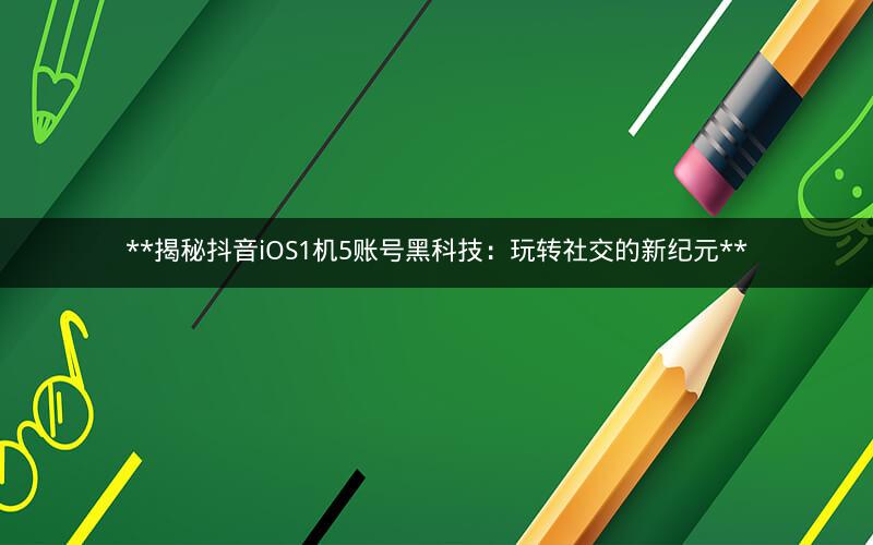 揭秘抖音iOS1机5账号黑科技：玩转社交的新纪元 