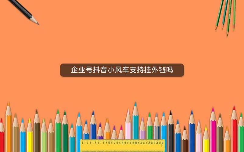 企业号抖音小风车支持挂外链吗