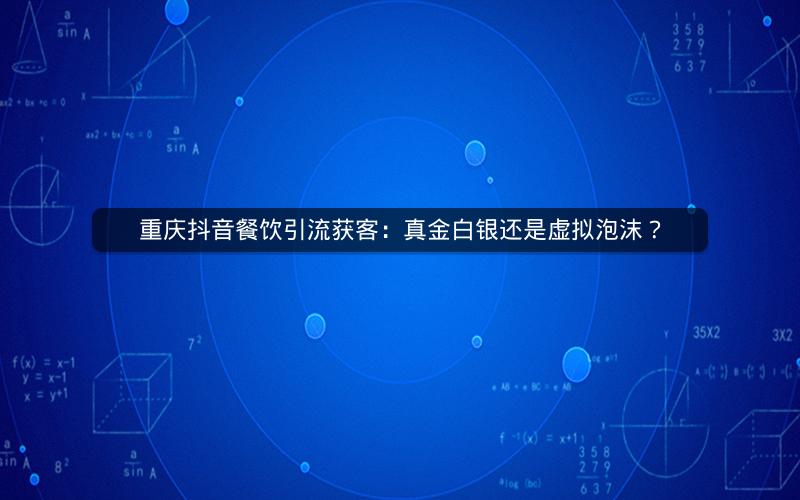 重庆抖音餐饮引流获客：真金白银还是虚拟泡沫？
