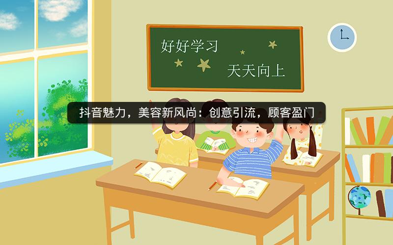 抖音魅力，美容新风尚：创意引流，顾客盈门