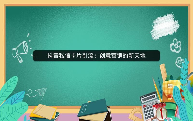 抖音私信卡片引流：创意营销的新天地