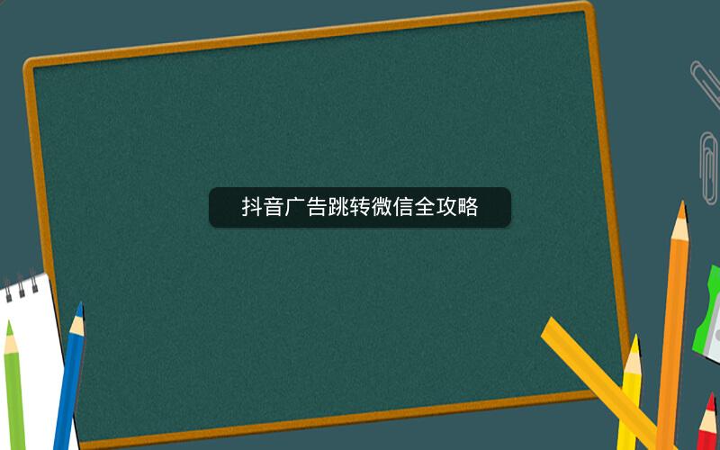 抖音广告跳转微信全攻略