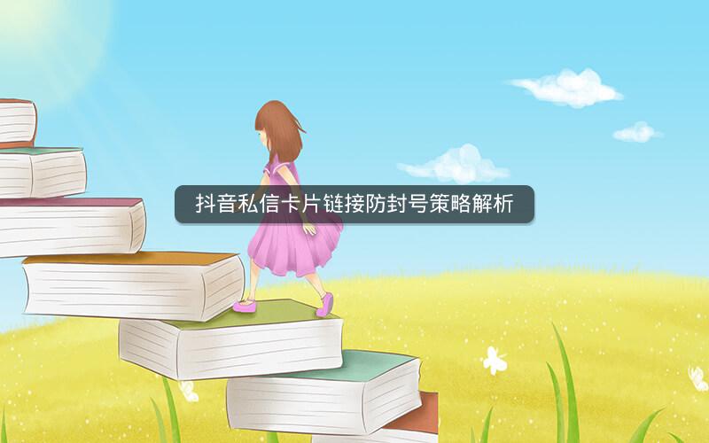 抖音私信卡片链接防封号策略解析