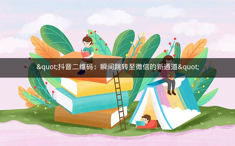 "抖音二维码：瞬间跳转至微信的新通道"