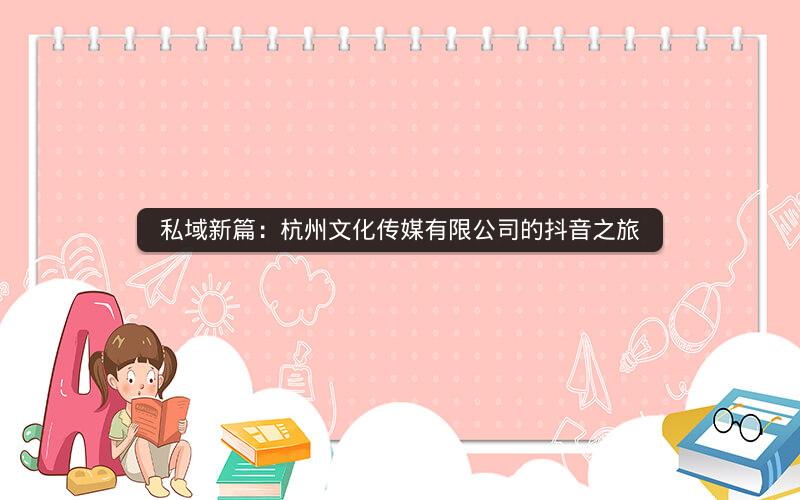 私域新篇：杭州文化传媒有限公司的抖音之旅