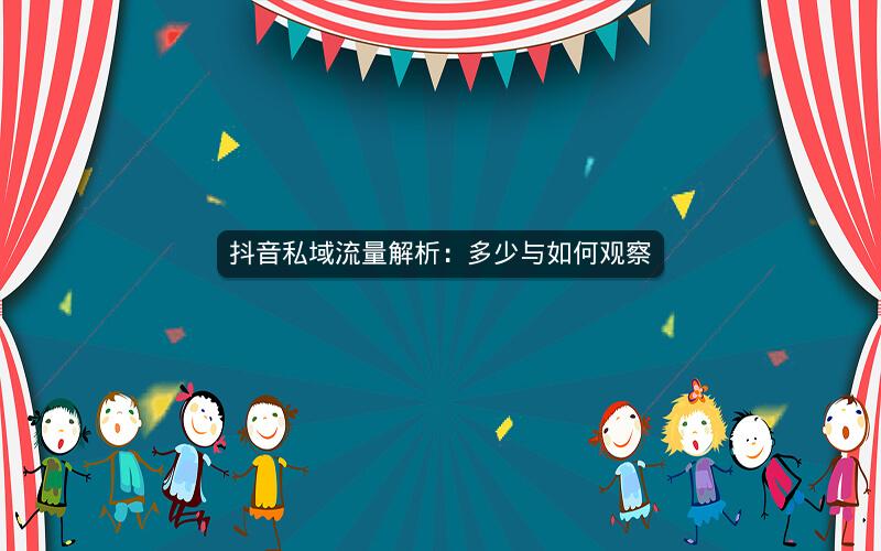 抖音私域流量解析：多少与如何观察