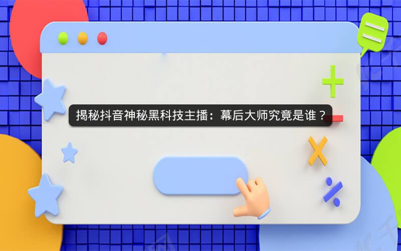 揭秘抖音神秘黑科技主播：幕后大师究竟是谁？