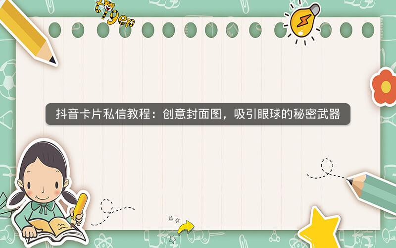 抖音卡片私信教程：创意封面图，吸引眼球的秘密武器