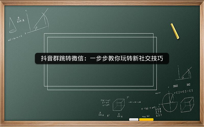 抖音群跳转微信：一步步教你玩转新社交技巧