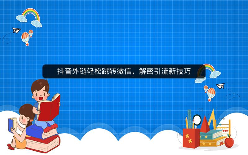 抖音外链轻松跳转微信,解密引流新技巧 抖音外链轻松跳转微信,解密引流新技巧