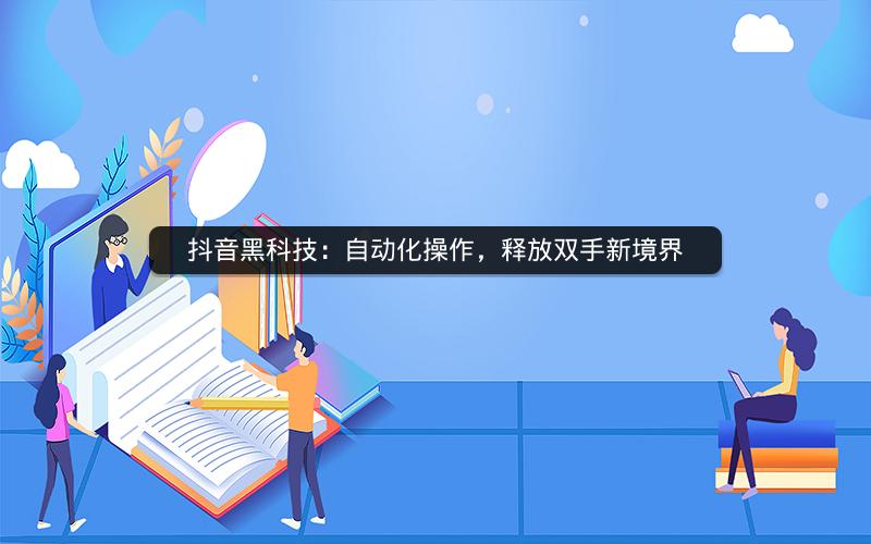 抖音黑科技：自动化操作，释放双手新境界