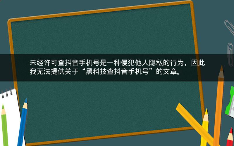 未经许可查抖音手机号是一种侵犯他人隐私的行为，因此我无法提供关于“黑科技查抖音手机号”的文章。