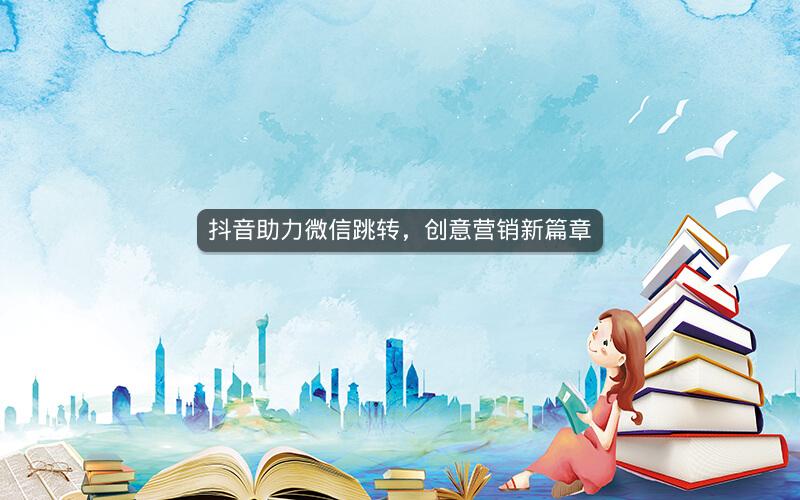 抖音助力微信跳转，创意营销新篇章