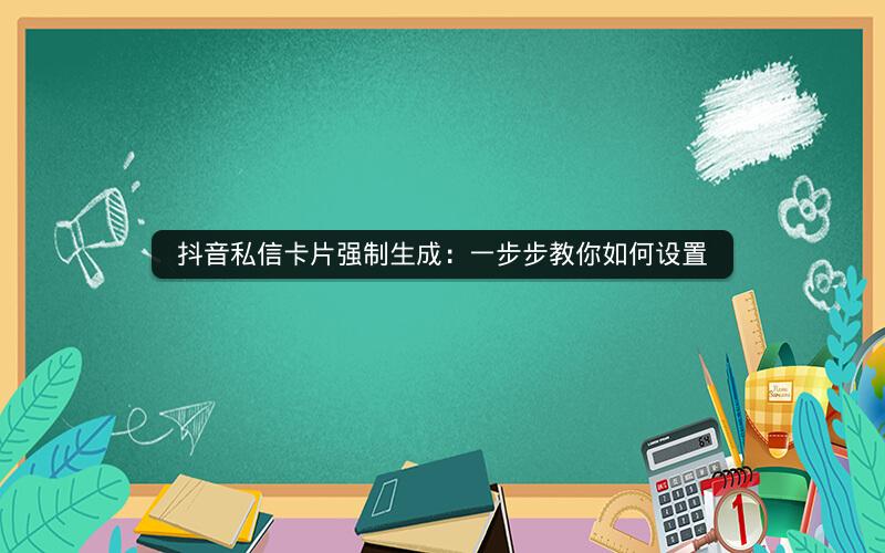 抖音私信卡片强制生成：一步步教你如何设置