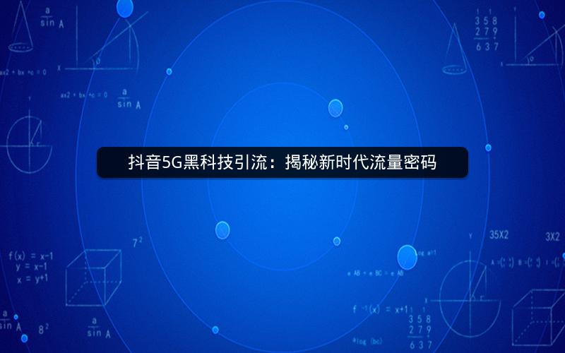 抖音5G黑科技引流：揭秘新时代流量密码