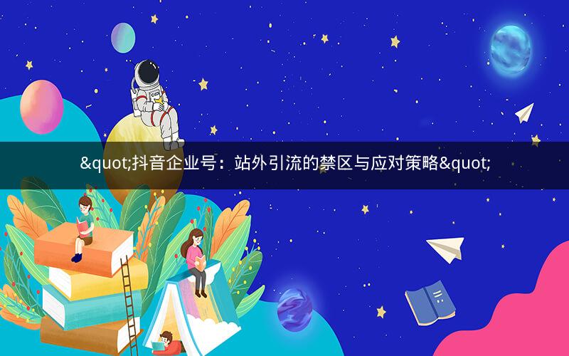"抖音企业号：站外引流的禁区与应对策略"