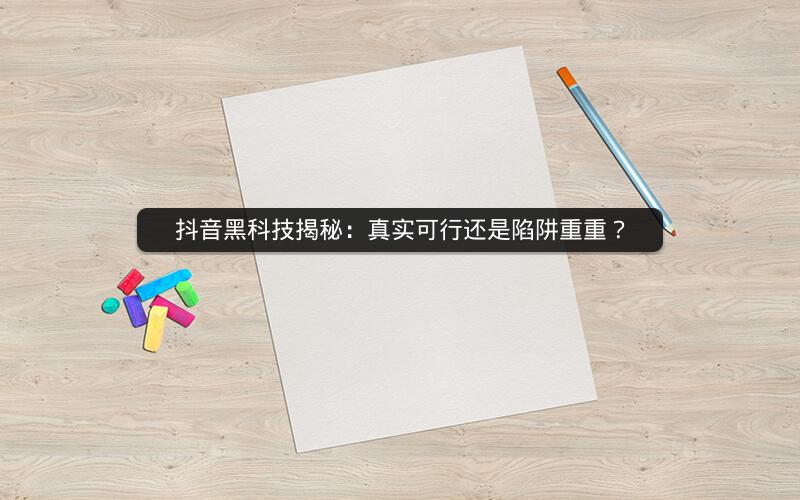 抖音黑科技揭秘：真实可行还是陷阱重重？