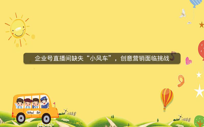 企业号直播间缺失“小风车”，创意营销面临挑战