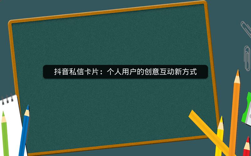 抖音私信卡片：个人用户的创意互动新方式