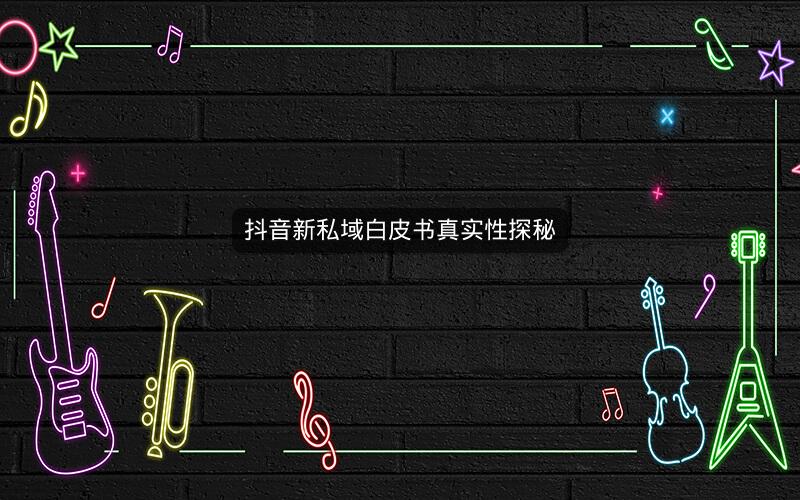抖音新私域白皮书真实性探秘
