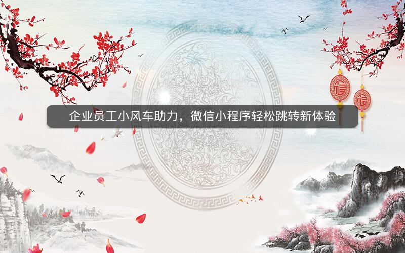 企业员工小风车助力，微信小程序轻松跳转新体验