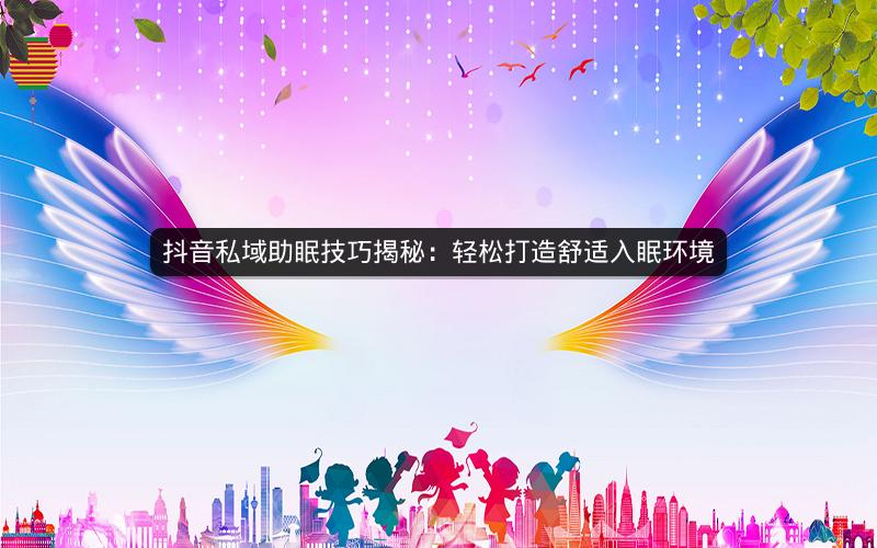 抖音私域助眠技巧揭秘：轻松打造舒适入眠环境
