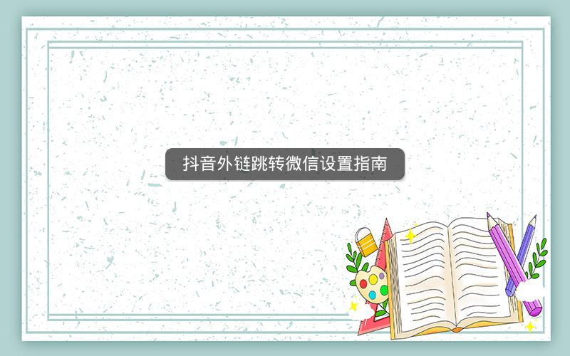 抖音外链跳转微信设置指南