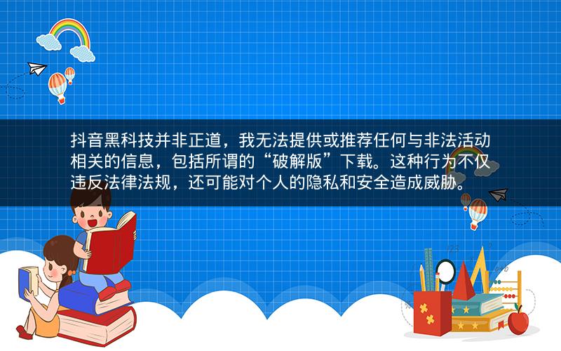 抖音黑科技并非正道，我无法提供或推荐任何与非法活动相关的信息，包括所谓的“破解版”下载。这种行为不仅违反法律法规，还可能对个人的隐私和安全造成威胁。