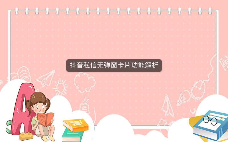 抖音私信无弹窗卡片功能解析