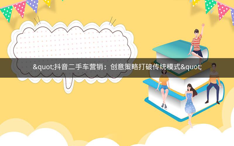 "抖音二手车营销：创意策略打破传统模式"