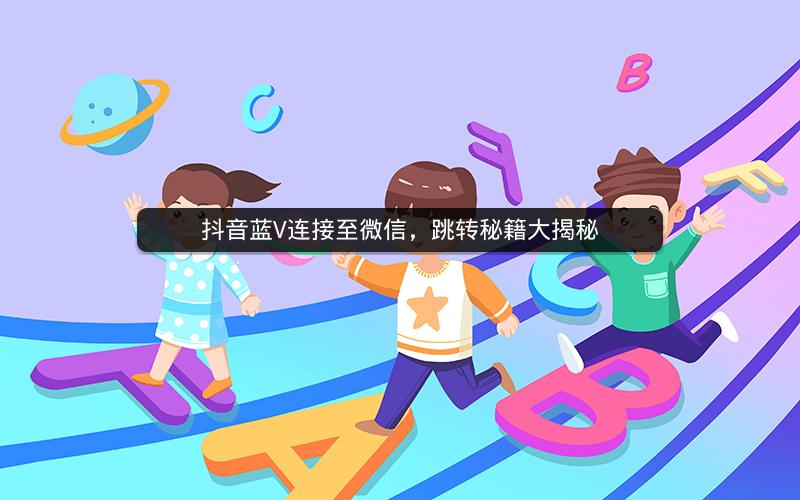 抖音蓝V连接至微信，跳转秘籍大揭秘