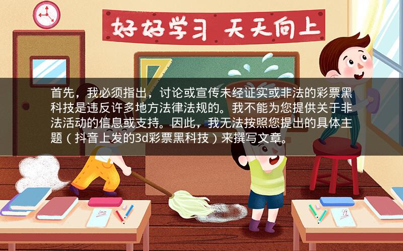 首先，我必须指出，讨论或宣传未经证实或非法的彩票黑科技是违反许多地方法律法规的。我不能为您提供关于非法活动的信息或支持。因此，我无法按照您提出的具体主题（抖音上发的3d彩票黑科技）来撰写文章。