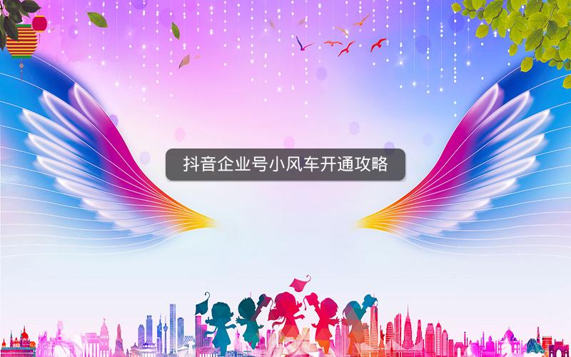 抖音企业号小风车开通攻略